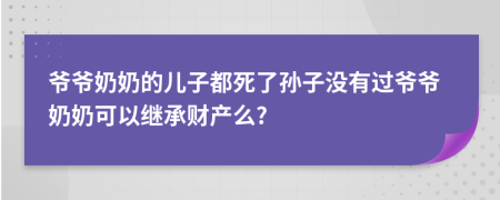 爷爷奶奶的儿子都死了孙子没有过爷爷奶奶可以继承财产么?