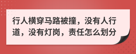 行人横穿马路被撞，没有人行道，没有灯岗，责任怎么划分