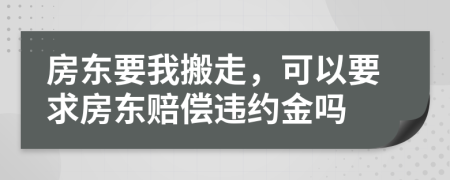 房东要我搬走，可以要求房东赔偿违约金吗