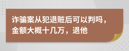 诈骗案从犯退赃后可以判吗，金额大概十几万，退他