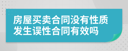 房屋买卖合同没有性质发生误性合同有效吗