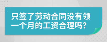 只签了劳动合同没有领一个月的工资合理吗？