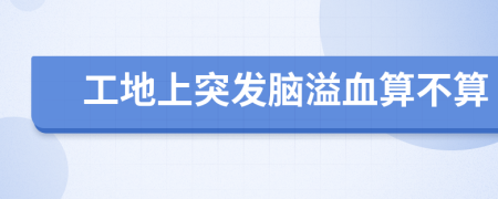 工地上突发脑溢血算不算