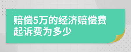 赔偿5万的经济赔偿费起诉费为多少
