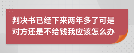 判决书已经下来两年多了可是对方还是不给钱我应该怎么办