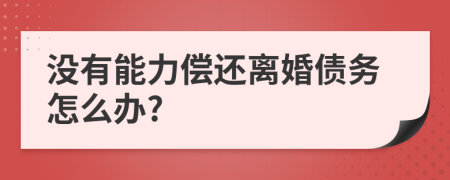 没有能力偿还离婚债务怎么办?