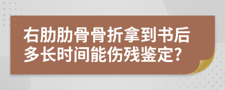 右肋肋骨骨折拿到书后多长时间能伤残鉴定?