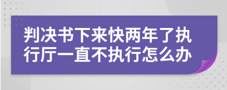 判决书下来快两年了执行厅一直不执行怎么办
