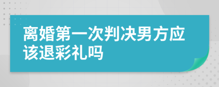 离婚第一次判决男方应该退彩礼吗