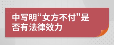 中写明“女方不付"是否有法律效力