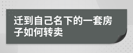 迁到自己名下的一套房子如何转卖