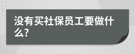 没有买社保员工要做什么?