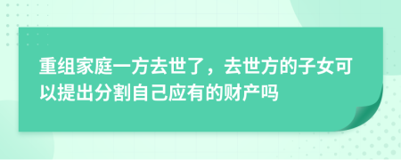 重组家庭一方去世了，去世方的子女可以提出分割自己应有的财产吗