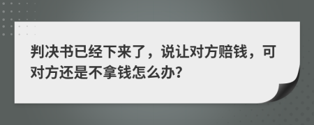 判决书已经下来了，说让对方赔钱，可对方还是不拿钱怎么办？