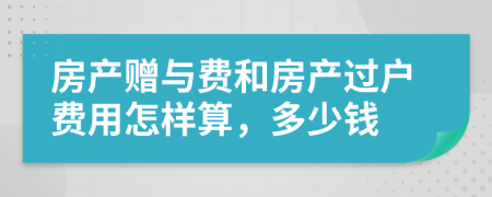 房产赠与费和房产过户费用怎样算，多少钱