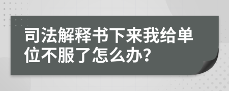 司法解释书下来我给单位不服了怎么办？