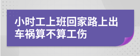 小时工上班回家路上出车祸算不算工伤