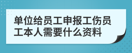 单位给员工申报工伤员工本人需要什么资料