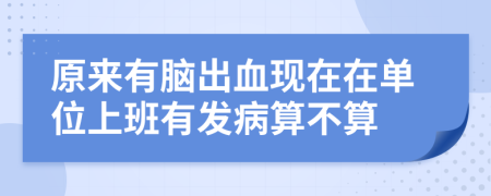 原来有脑出血现在在单位上班有发病算不算