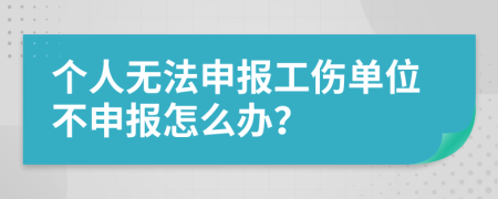 个人无法申报工伤单位不申报怎么办？