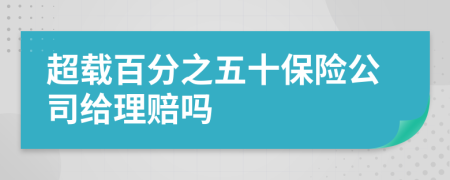 超载百分之五十保险公司给理赔吗