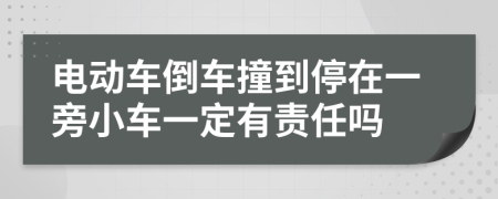 电动车倒车撞到停在一旁小车一定有责任吗