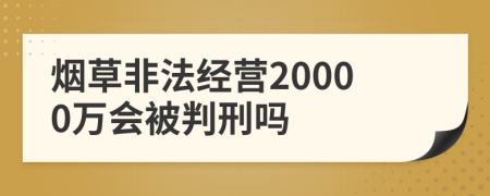 烟草非法经营20000万会被判刑吗