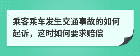 乘客乘车发生交通事故的如何起诉，这时如何要求赔偿