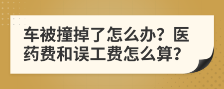 车被撞掉了怎么办？医药费和误工费怎么算？