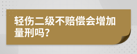 轻伤二级不赔偿会增加量刑吗？