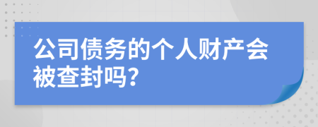 公司债务的个人财产会被查封吗？