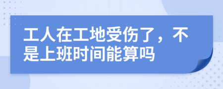 工人在工地受伤了，不是上班时间能算吗