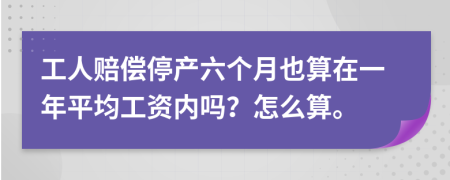 工人赔偿停产六个月也算在一年平均工资内吗？怎么算。