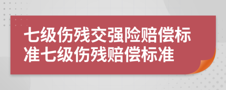 七级伤残交强险赔偿标准七级伤残赔偿标准