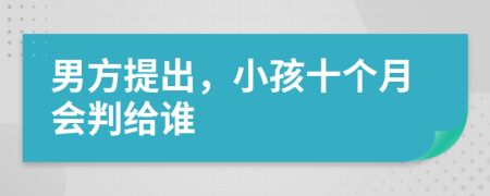 男方提出，小孩十个月会判给谁
