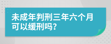 未成年判刑三年六个月可以缓刑吗？