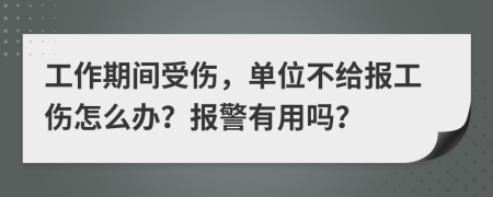 工作期间受伤，单位不给报工伤怎么办？报警有用吗？