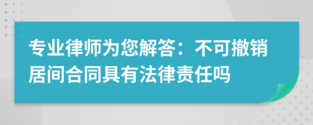 专业律师为您解答：不可撤销居间合同具有法律责任吗