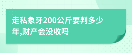 走私象牙200公斤要判多少年,财产会没收吗