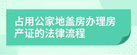 占用公家地盖房办理房产证的法律流程