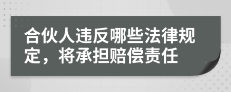 合伙人违反哪些法律规定，将承担赔偿责任