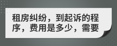 租房纠纷，到起诉的程序，费用是多少，需要