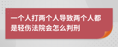 一个人打两个人导致两个人都是轻伤法院会怎么判刑