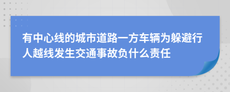 有中心线的城市道路一方车辆为躲避行人越线发生交通事故负什么责任