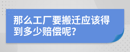 那么工厂要搬迁应该得到多少赔偿呢？
