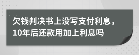 欠钱判决书上没写支付利息，10年后还款用加上利息吗