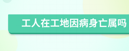 工人在工地因病身亡属吗