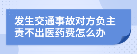 发生交通事故对方负主责不出医药费怎么办