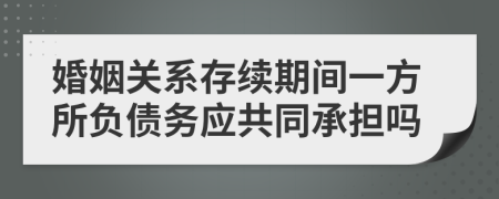 婚姻关系存续期间一方所负债务应共同承担吗