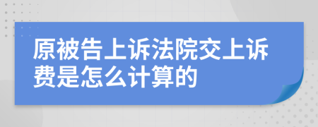 原被告上诉法院交上诉费是怎么计算的